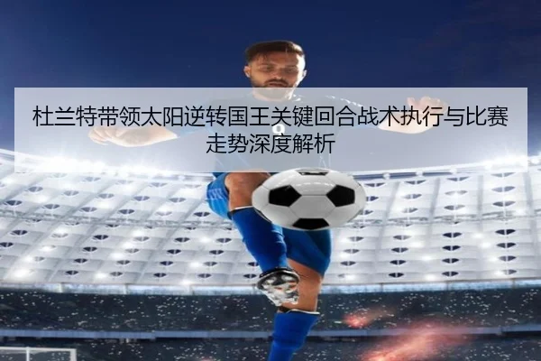 杜兰特带领太阳逆转国王关键回合战术执行与比赛走势深度解析