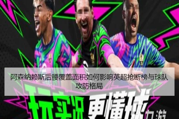 阿森纳赖斯后腰覆盖面积如何影响英超抢断榜与球队攻防格局