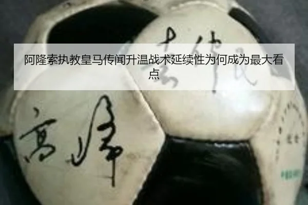 阿隆索执教皇马传闻升温战术延续性为何成为最大看点