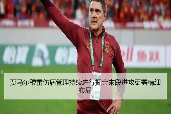 贾马尔穆雷伤病管理持续进行掘金末段进攻更需精细布局