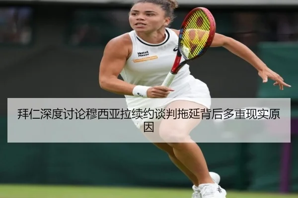 拜仁深度讨论穆西亚拉续约谈判拖延背后多重现实原因