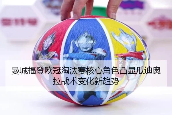 曼城福登欧冠淘汰赛核心角色凸显瓜迪奥拉战术变化新趋势