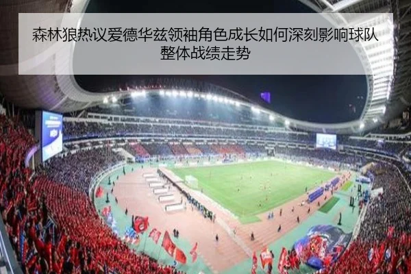 森林狼热议爱德华兹领袖角色成长如何深刻影响球队整体战绩走势