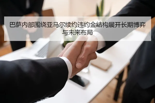 巴萨内部围绕亚马尔续约违约金结构展开长期博弈与未来布局