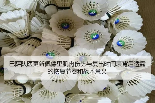 巴萨队医更新佩德里肌肉伤势与复出时间表背后透露的恢复节奏和战术意义