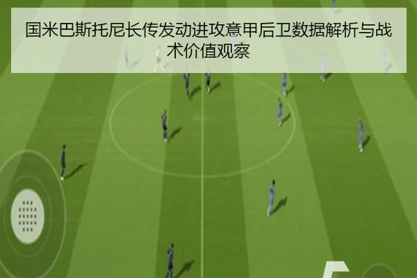 国米巴斯托尼长传发动进攻意甲后卫数据解析与战术价值观察
