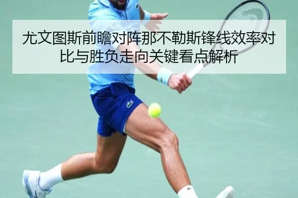 尤文图斯前瞻对阵那不勒斯锋线效率对比与胜负走向关键看点解析