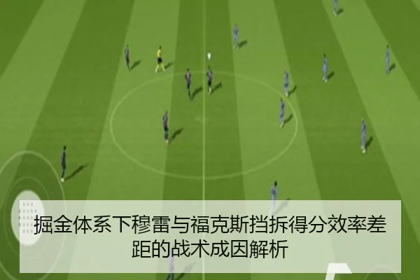 掘金体系下穆雷与福克斯挡拆得分效率差距的战术成因解析