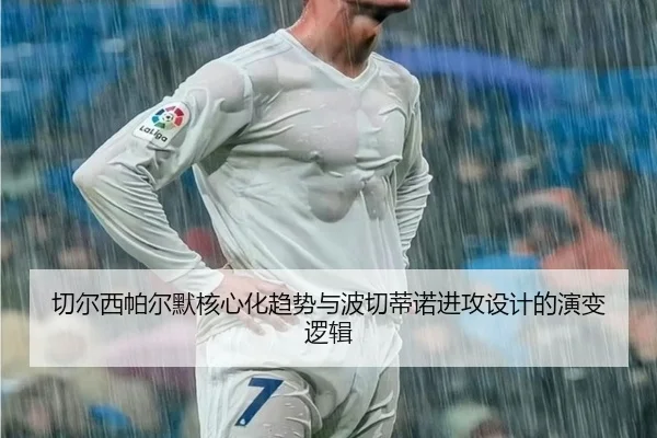 切尔西帕尔默核心化趋势与波切蒂诺进攻设计的演变逻辑