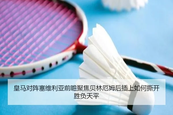皇马对阵塞维利亚前瞻聚焦贝林厄姆后插上如何撕开胜负天平