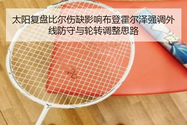 太阳复盘比尔伤缺影响布登霍尔泽强调外线防守与轮转调整思路